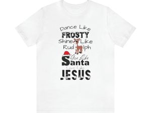 Dance like Frosty Rudolph Santa and Jesus Christmas Shirt